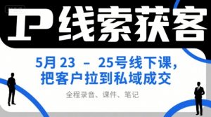 IP线索获客5月23-25号线下课，把客户拉到私域成交（录音+课件+笔记）-风淘社