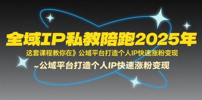全域IP私教陪跑2025年，这套课程教你在​公域平台打造个人IP快速涨粉变现-风淘社