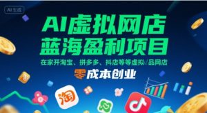 AI虚拟网店蓝海盈利项目，在家开淘宝、拼多多、抖店等虚拟品网店，零成本创业-风淘社
