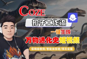 Coze扣子工作流一键生成万物进化史短视频,保姆级教程-智能体搭建-项目实操-风淘社