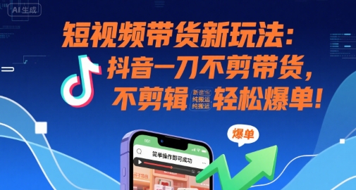 短视频带货新玩法:抖音一刀不剪带货,不剪辑,纯搬运,新手也能轻松爆单!-风淘社