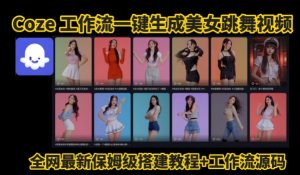 Coze工作流一键生成爆款AI美女跳舞视频,0基础1分钟一键生成视频,全自动剪辑,解放双手,效率暴增-风淘社