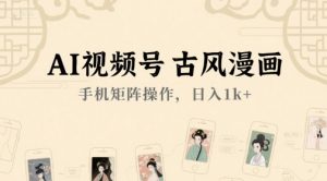 AI视频号古风漫画，手机矩阵操作，日入1k+-风淘社