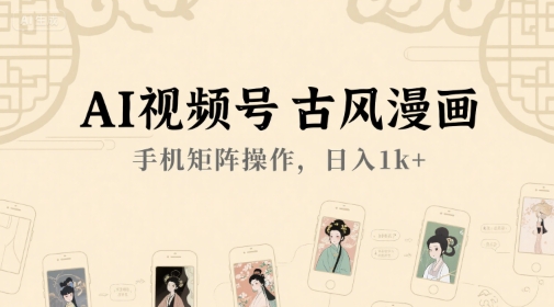 AI视频号古风漫画，手机矩阵操作，日入1k+-风淘社