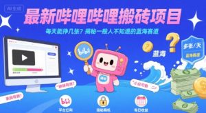 最新哔哩哔哩上B站搬砖项目,每天能挣几张?揭秘一般人不知道的蓝海赛道-风淘社