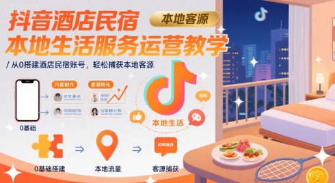 抖音酒店民宿本地生活服务运营教学,从0搭建酒店民宿账号,轻松捕获本地客源-风淘社