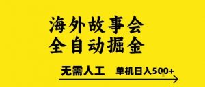 海外故事会全自动掘进,0人工,可矩阵,单机日入5张+【揭秘】-风淘社