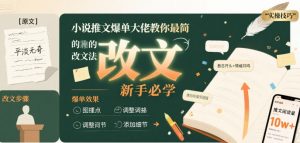 小说推文爆单大佬教你最简单的改文方法实操课，新手必学-风淘社