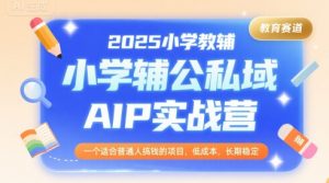 2025小学教辅公私域AIP实战营，一个适合普通人搞钱的项目，低成本，长期稳定-风淘社