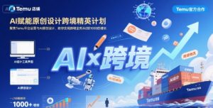 AI赋能原创设计跨境精英计划,聚焦Temu台运营与AI原创设计,助你实现跨境业务从0到1000的增长-风淘社