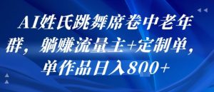 AI姓氏跳舞席卷中老年群，躺挣流量主+定制单，单作品日入8张-风淘社