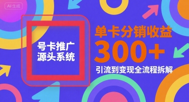 号卡推广源头系统,单卡分销收益3张+,引流到变现全流程拆解【揭秘】-风淘社