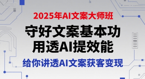 2025年AI文案大师班,守好文案基本功,用透AI提效能,给你讲透AI文案获客变现-风淘社