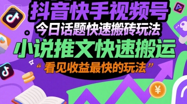 抖音快手视频号今日话题快速搬砖玩法，小说推文快速搬运，看见收益最快的玩法-风淘社