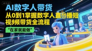 AI数字人带货,从0到1掌握数字人直播短视频带货全流程,在家就能做-风淘社