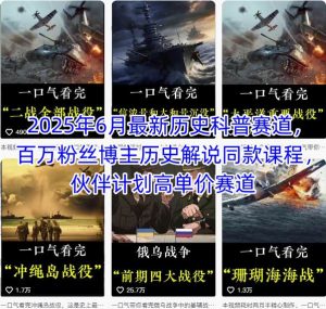 2025年6月最新历史科普赛道,百万粉丝博主历史解说同款课程,伙伴计划高单价赛道-风淘社