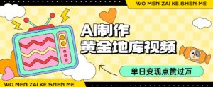 用AI制作黄金地库视频，单日变现1k+，条条点赞过W-风淘社