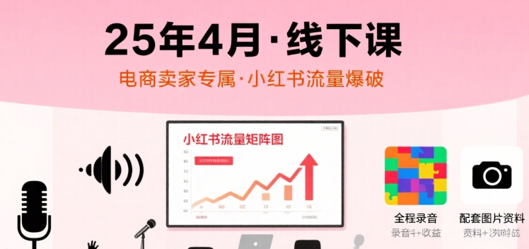 小红书25年4月线下课程,电商卖家小红书流量课,录音+图片-风淘社