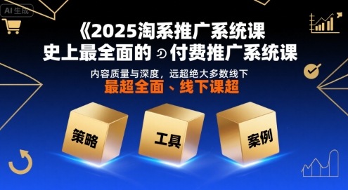 2025淘系推广系统课,史上最全面的付费推广系统课,内容质量与深度,远超绝大多数线下课-风淘社