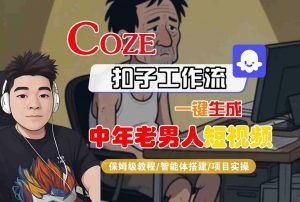 COZE扣子工作流一键生成中年老男人短视频，保姆级教程-智能体搭建-项目实操-风淘社
