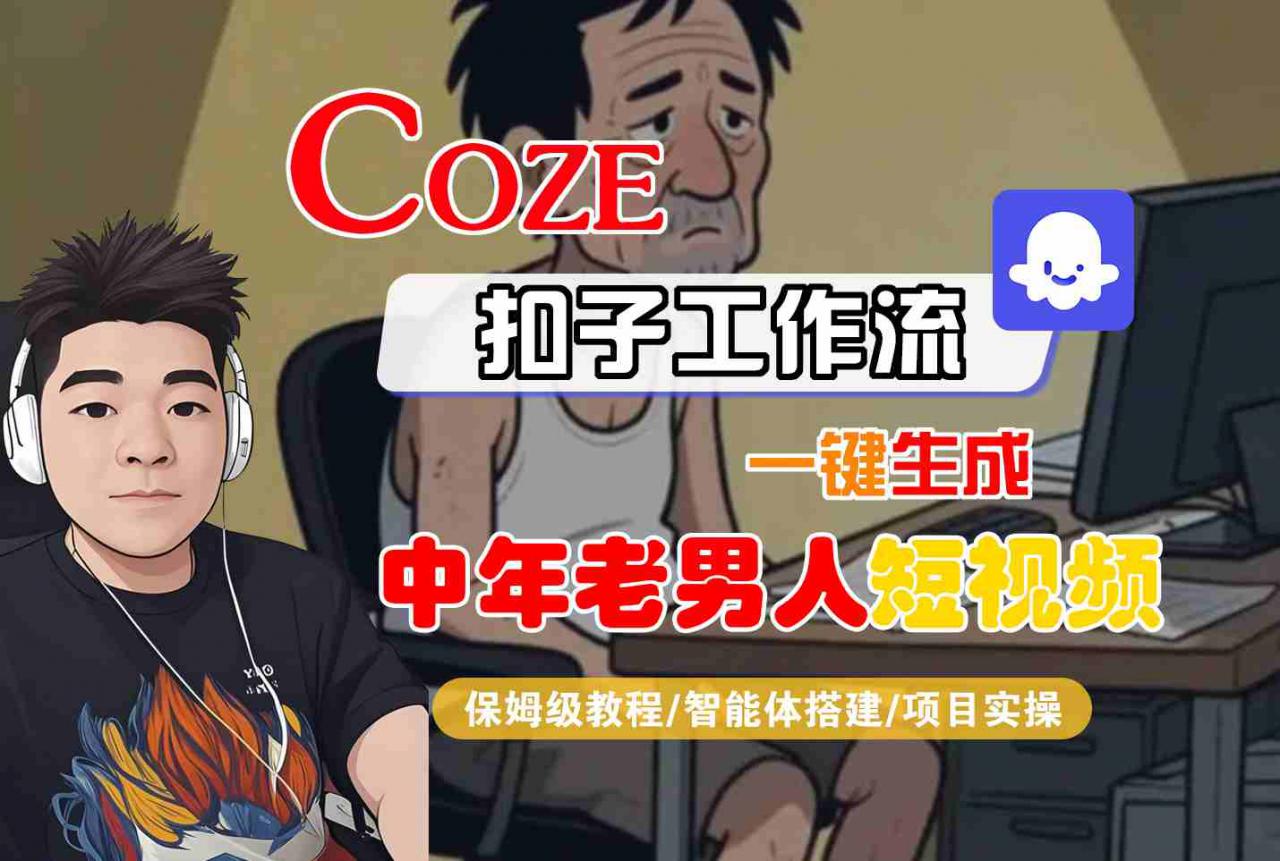 COZE扣子工作流一键生成中年老男人短视频，保姆级教程-智能体搭建-项目实操-风淘社