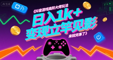 抖音游戏高阶大佬玩法,日入1k+,变现立竿见影,来就完事了【揭秘】-风淘社