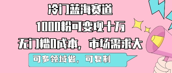 冷门蓝海赛道,1000粉可变现十W,无门槛0成本,市场需求大,可多领域做,可复制性强-风淘社