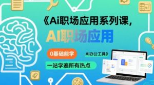 Ai职场应用系列课,0基础能学,一站学遍所有热点Ai办公工具-风淘社