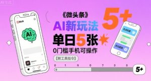 微头条AI新玩法,小白单日5张+,0门槛手机可操作【附工具指令】-风淘社