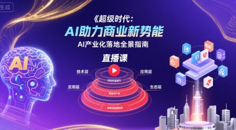超级时代:AI助力商业新势能直播课,AI产业化落地全景指南-风淘社