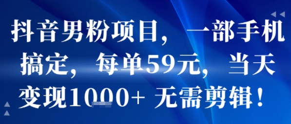 抖音男粉项目，一部手机搞定，每单59米，当天变现1k+  无需剪辑-风淘社
