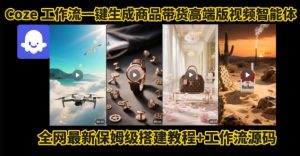 电商人的福音!Coze工作流一键生成”商品带货视频高端版“实操教程,全程保姆级搭建教学教程-风淘社