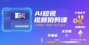 AI短视频拍剪课,全攻略到精通,带你从零基础一路飙升至行业高手-风淘社
