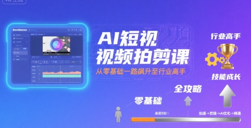 AI短视频拍剪课,全攻略到精通,带你从零基础一路飙升至行业高手-风淘社