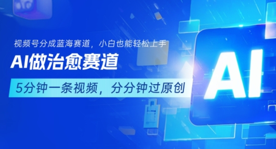 用AI做治愈赛道,结合视频号分成计划,小白也能轻松上手-风淘社