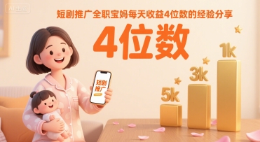 短剧推广全职宝妈每天收益4位数的经验分享-风淘社