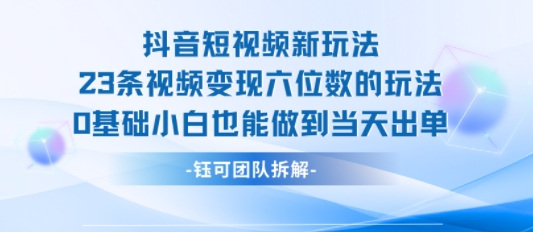 抖音短视频新玩法，23条视频变现六位数，0基础小白也能做到当天出单-风淘社