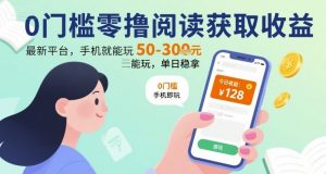 0门槛零撸阅读获取收益：最新平台，手机就能玩，单日稳拿 50-3张 【揭秘】-风淘社