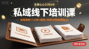 东哥心心25年8月私域线下培训课，全程录音11小时+视频+所有文档加课程ppt-风淘社