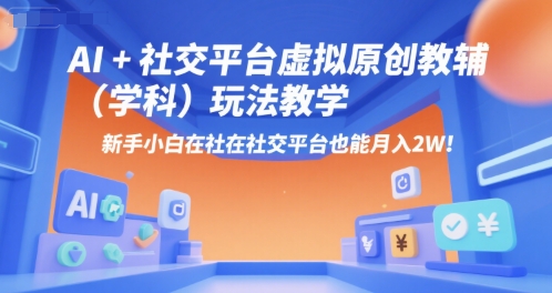AI+小红书虚拟原创教辅(学科)玩法教学,新手小白在小红书也能月入2W(更新)-风淘社