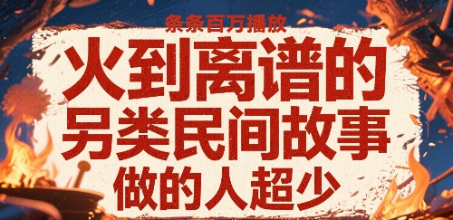 火到离谱的另类民间故事，条条百W播放，做的人超少-风淘社