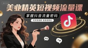 美业精英短视频流量课,掌握抖音流量密码,天天有询单,条条有转化-风淘社