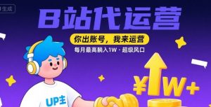 【B站代运营 】你出账号,我来运营,每月最高躺入1W,超级风口【揭秘】-风淘社