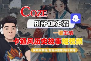 COZE扣子工作流一键生成卡通风历史故事短视频,保姆级教程-智能体搭建-项目实操-风淘社