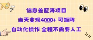 信息差蓝海项目当天变现多张 可矩阵自动化操作 全程不需要人工-风淘社