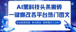AI黑科技头条搬砖,一键爆改各平台热门图文 自动配图排版,秒过原创,矩阵搞月入2W+【揭秘】-风淘社