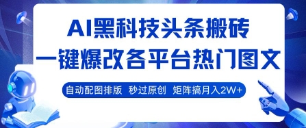 AI黑科技头条搬砖,一键爆改各平台热门图文 自动配图排版,秒过原创,矩阵搞月入2W+【揭秘】-风淘社