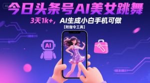 今日头条号AI美女跳舞,3天1k+,AI生成小白手机可做【附指令工具】-风淘社