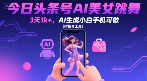 今日头条号AI美女跳舞,3天1k+,AI生成小白手机可做【附指令工具】-风淘社