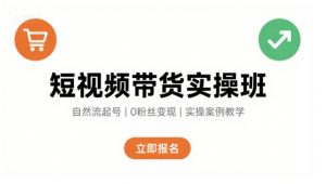 短视频带货实操班，自然流电商快速起号，实现轻松带货变现-风淘社